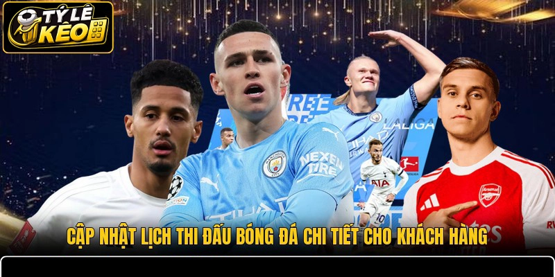 Cập nhật lịch thi đấu bóng đá chi tiết cho khách hàng