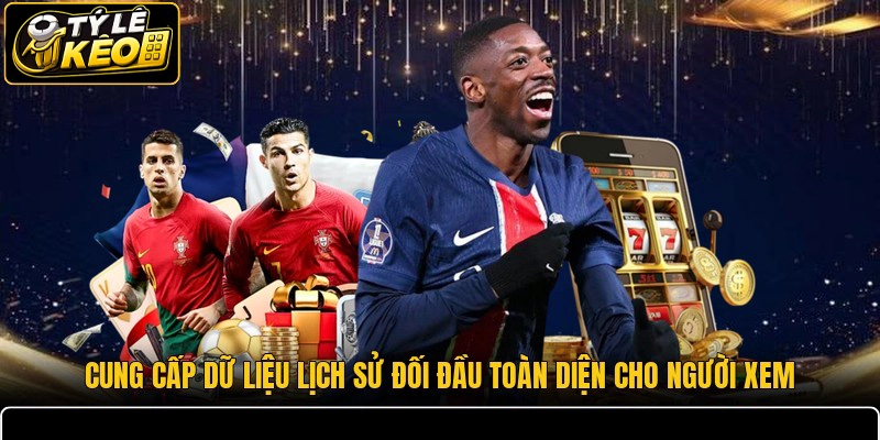 Cung cấp dữ liệu lịch sử đối đầu toàn diện cho người xem