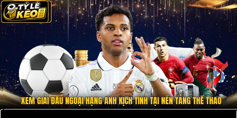 Xem giải đấu Ngoại Hạng Anh kịch tính tại nền tảng thể thao