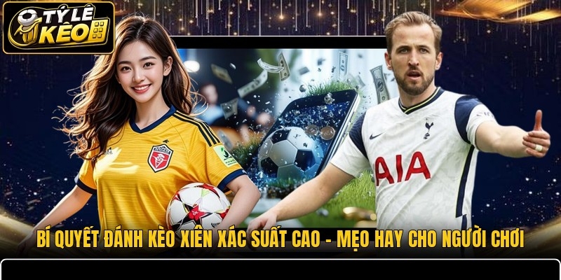 Bí quyết đánh kèo xiên xác suất cao