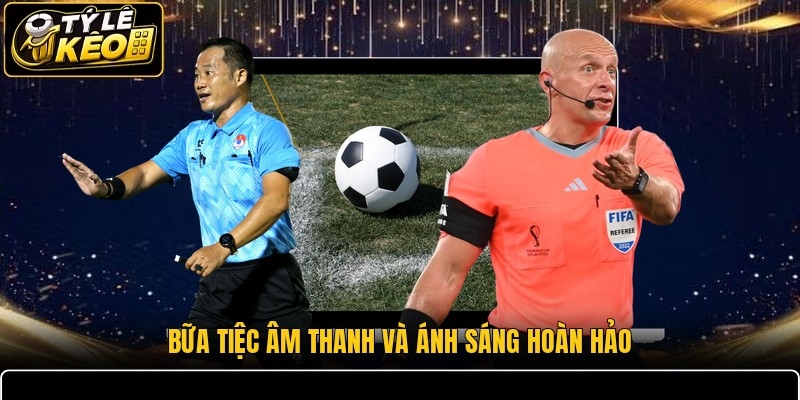 Bữa tiệc âm thanh và ánh sáng hoàn hảo