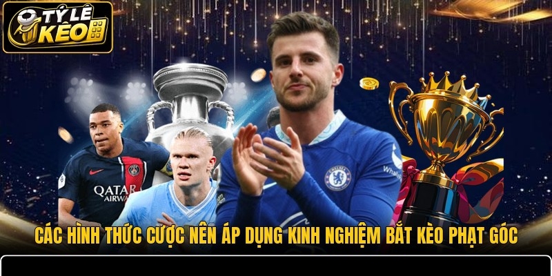 Các hình thức cược nên áp dụng kinh nghiệm bắt kèo phạt góc