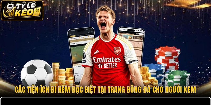 Các tiện ích đi kèm đặc biệt tại trang bóng đá cho người xem