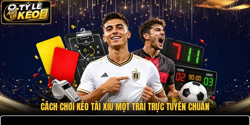 Cách chơi kèo tài xỉu một trái trực tuyến chuẩn