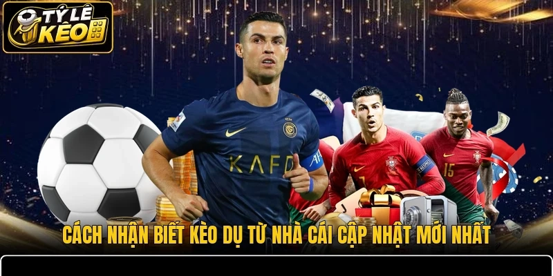 Cách nhận biết kèo dụ từ nhà cái cập nhật mới nhất