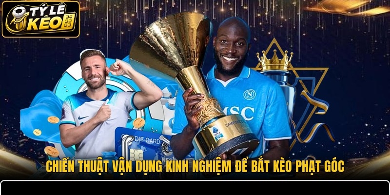 Chiến thuật vận dụng kinh nghiệm để bắt kèo phạt góc