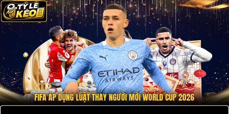 FIFA áp dụng luật thay người mới World Cup 2026