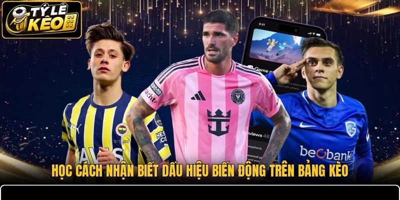 Học cách nhận biết dấu hiệu biến động trên bảng kèo