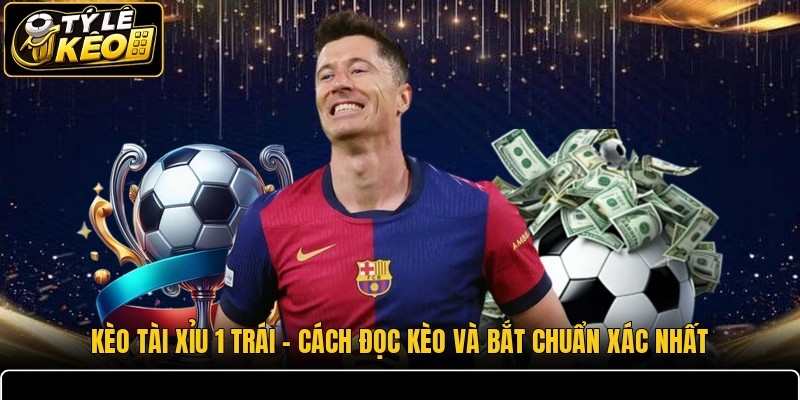Kèo Tài Xỉu 1 Trái