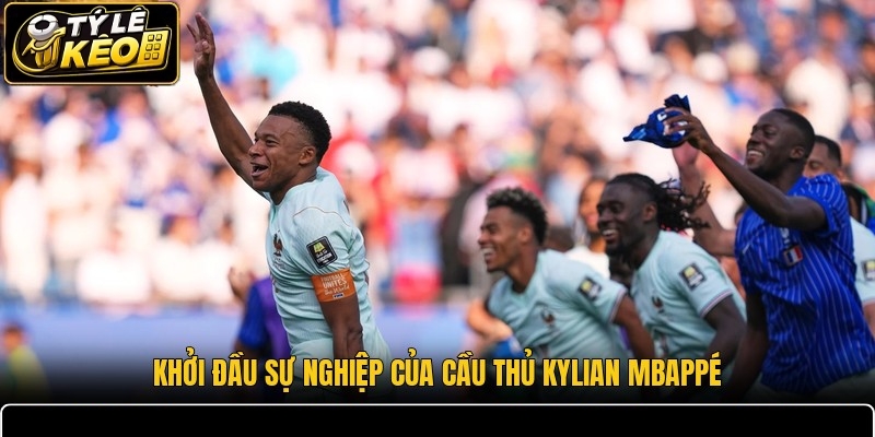 Khởi đầu sự nghiệp của cầu thủ Kylian Mbappé
