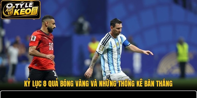 Kỷ lục 8 Quả bóng vàng và những thống kê bàn thắng