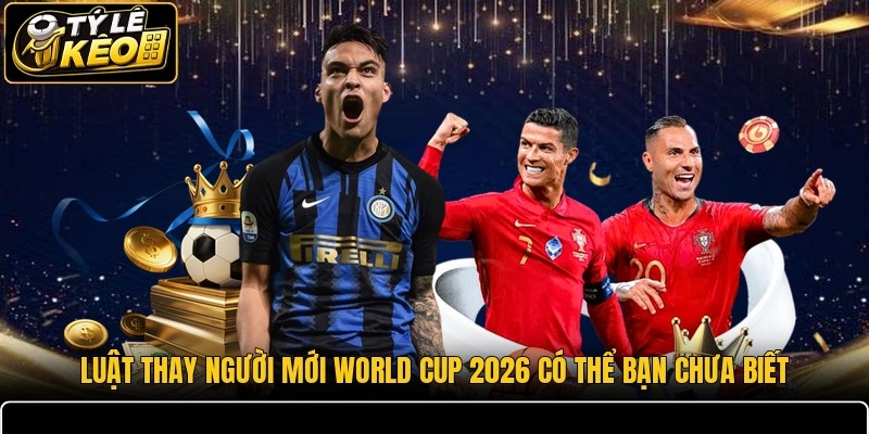 Luật Thay Người Mới World Cup 2026