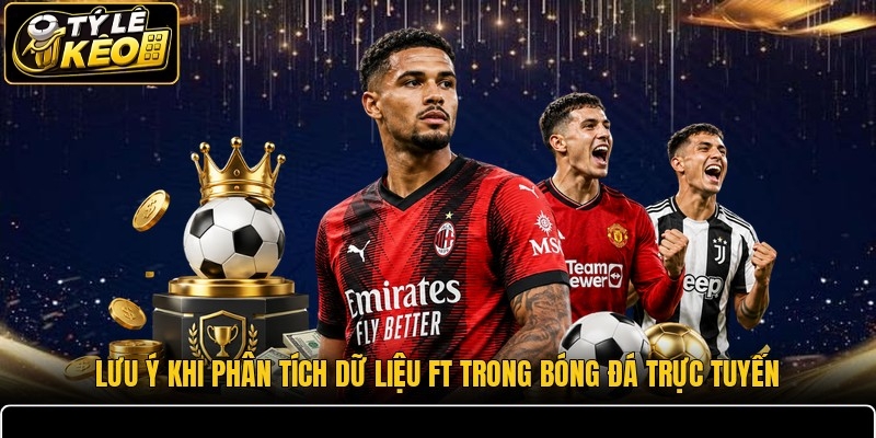 Lưu ý khi phân tích dữ liệu FT trong bóng đá trực tuyến