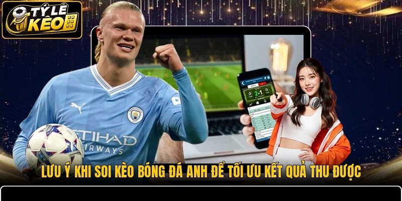 Lưu ý khi soi kèo bóng đá Anh để tối ưu kết quả thu được