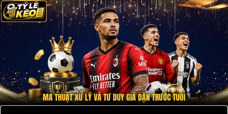 Ma thuật xử lý và tư duy già dặn trước tuổi