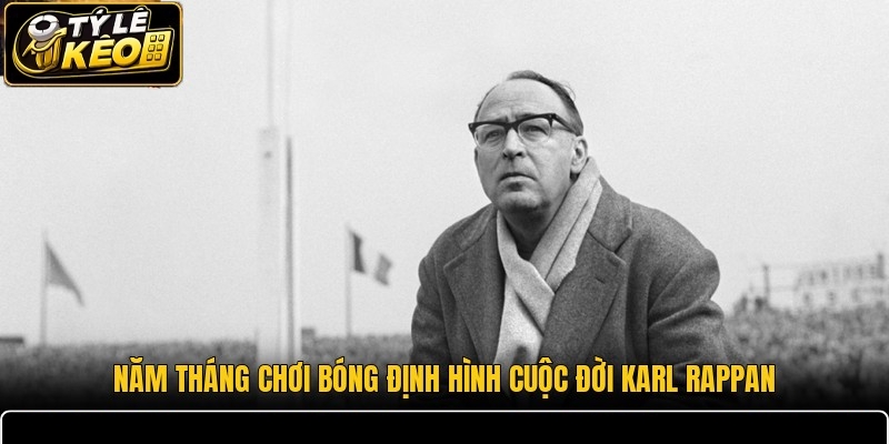 Năm tháng chơi bóng định hình cuộc đời Karl Rappan