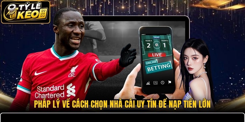 Pháp lý về cách chọn nhà cái uy tín để nạp tiền lớn