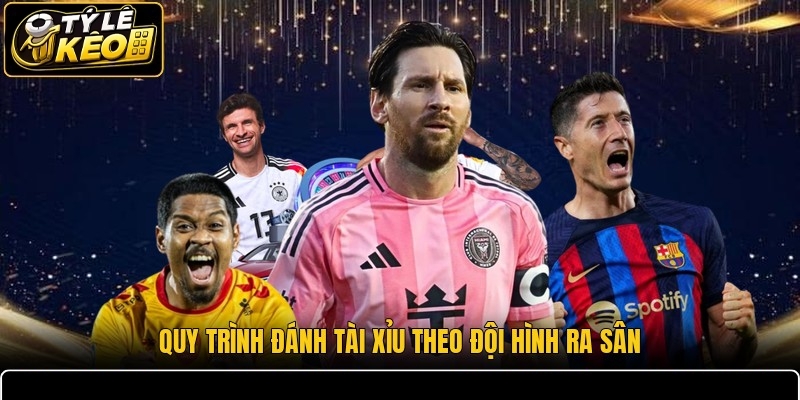 Quy trình đánh tài xỉu theo đội hình ra sân
