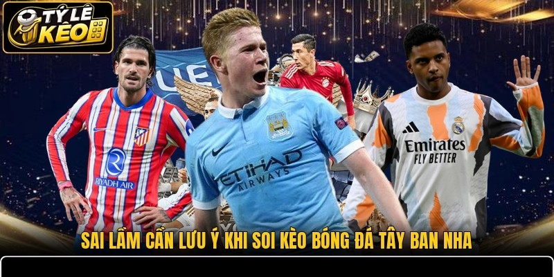 Sai lầm cần lưu ý khi soi kèo bóng đá Tây Ban Nha