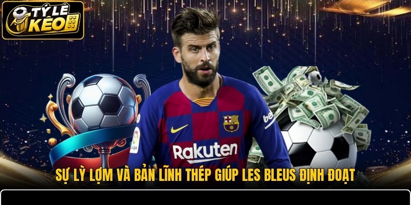 Sự lỳ lợm và bản lĩnh thép giúp Les Bleus định đoạt