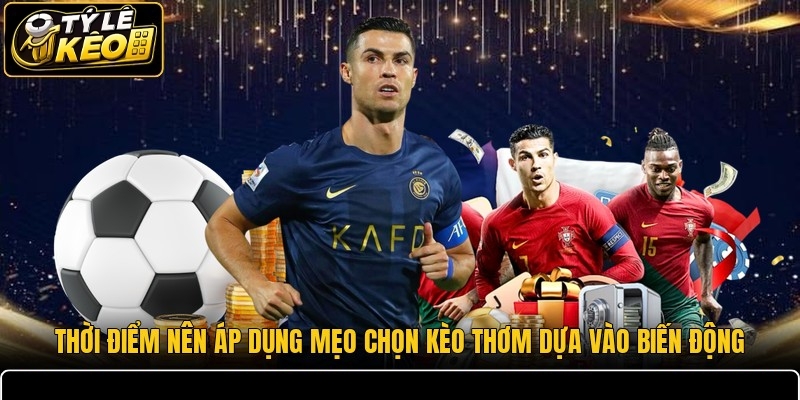 Thời điểm nên áp dụng mẹo chọn kèo thơm dựa vào biến động