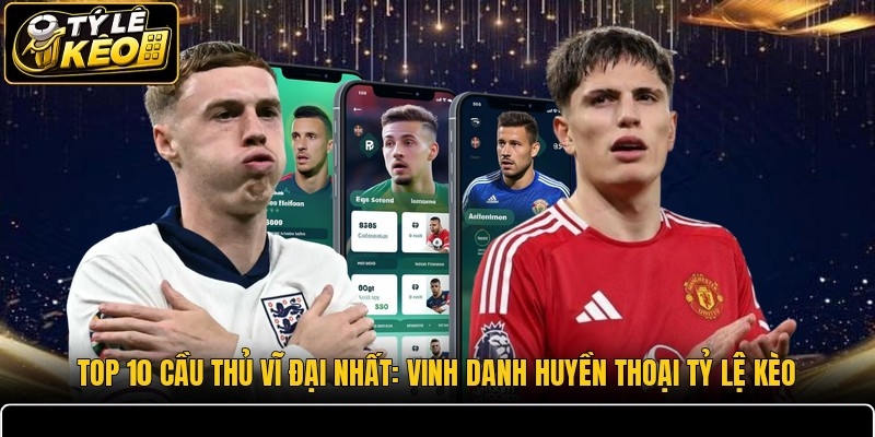 Top 10 Cầu Thủ Vĩ Đại Nhất