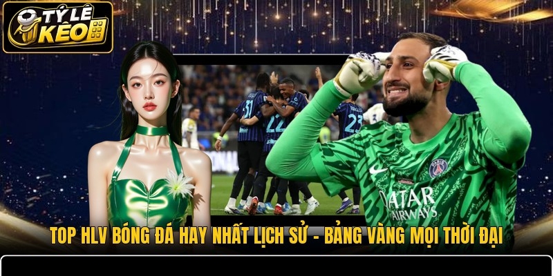 Top HLV Bóng Đá Hay Nhất Lịch Sử