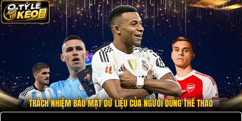 Trách nhiệm bảo mật dữ liệu của người dùng thể thao
