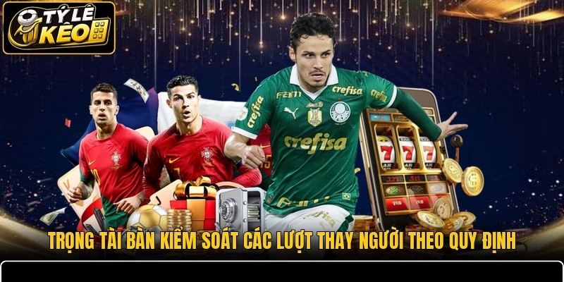 Trọng tài bàn kiểm soát các lượt thay người theo quy định