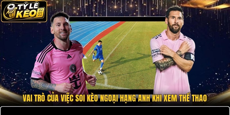 Vai trò của việc soi kèo Ngoại Hạng Anh khi xem thể thao
