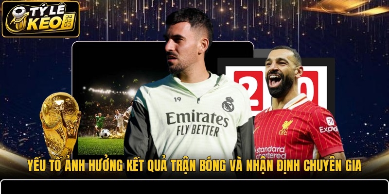 Yếu tố ảnh hưởng kết quả trận bóng và nhận định chuyên gia